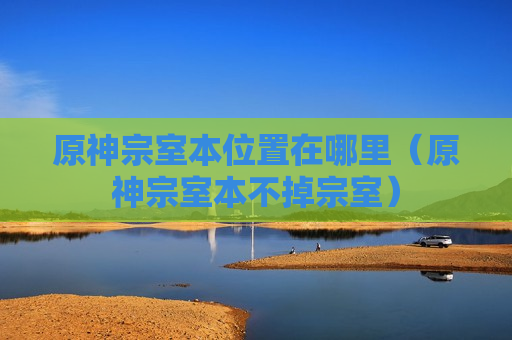 原神宗室本位置在哪里（原神宗室本不掉宗室）