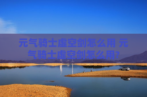 元气骑士虚空剑怎么用 元气骑士虚空剑怎么用?