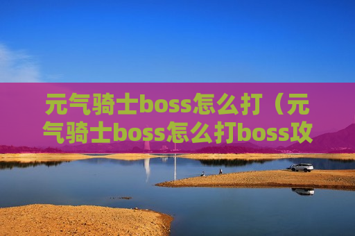 元气骑士boss怎么打（元气骑士boss怎么打boss攻略一览）