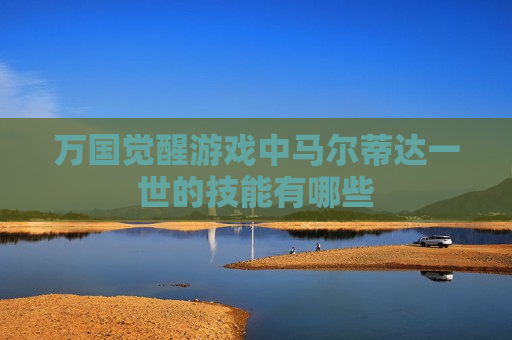 万国觉醒游戏中马尔蒂达一世的技能有哪些