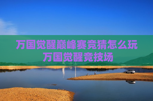 万国觉醒巅峰赛竞猜怎么玩 万国觉醒竞技场