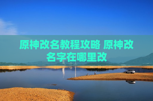 原神改名教程攻略 原神改名字在哪里改