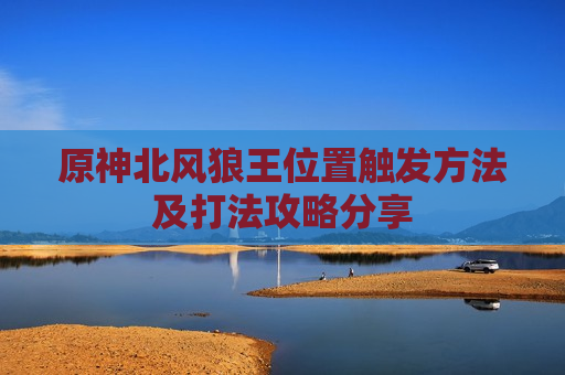 原神北风狼王位置触发方法及打法攻略分享