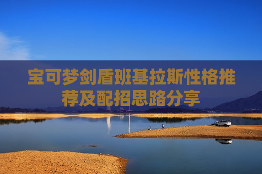 宝可梦剑盾班基拉斯性格推荐及配招思路分享