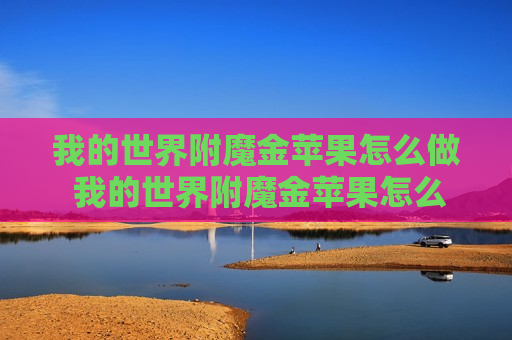 我的世界附魔金苹果怎么做 我的世界附魔金苹果怎么做不了了