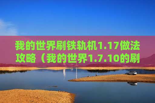 我的世界刷铁轨机1.17做法攻略（我的世界1.7.10的刷铁轨机怎么做）