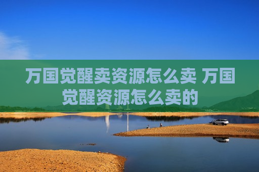 万国觉醒卖资源怎么卖 万国觉醒资源怎么卖的