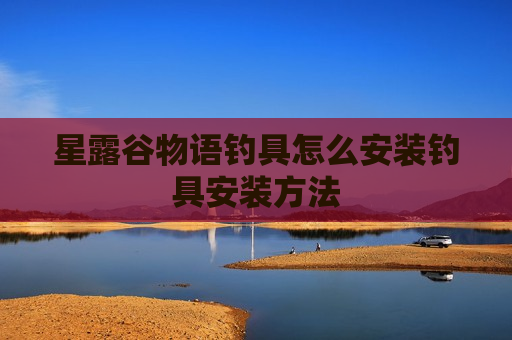 星露谷物语钓具怎么安装钓具安装方法