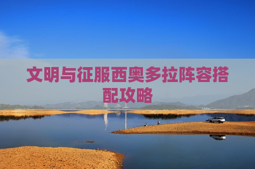文明与征服西奥多拉阵容搭配攻略