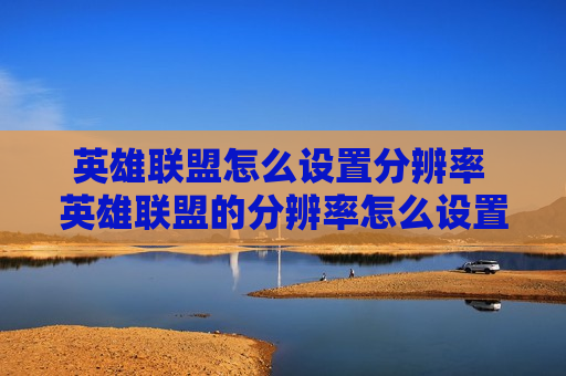 英雄联盟怎么设置分辨率 英雄联盟的分辨率怎么设置