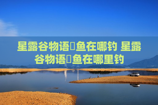 星露谷物语鳀鱼在哪钓 星露谷物语鳀鱼在哪里钓