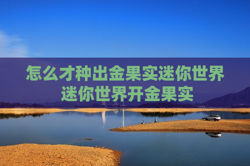 怎么才种出金果实迷你世界 迷你世界开金果实