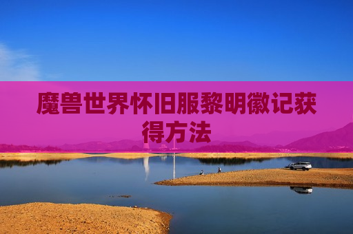 魔兽世界怀旧服黎明徽记获得方法