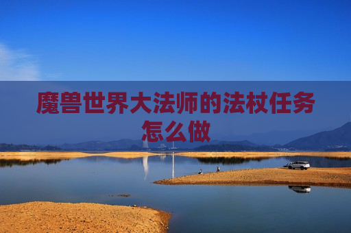 魔兽世界大法师的法杖任务怎么做