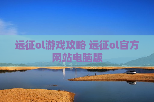 远征ol游戏攻略 远征ol官方网站电脑版
