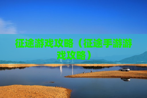 征途游戏攻略（征途手游游戏攻略）