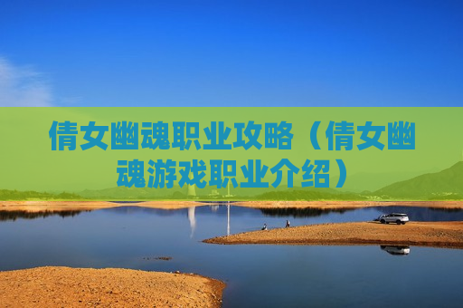 倩女幽魂职业攻略（倩女幽魂游戏职业介绍）