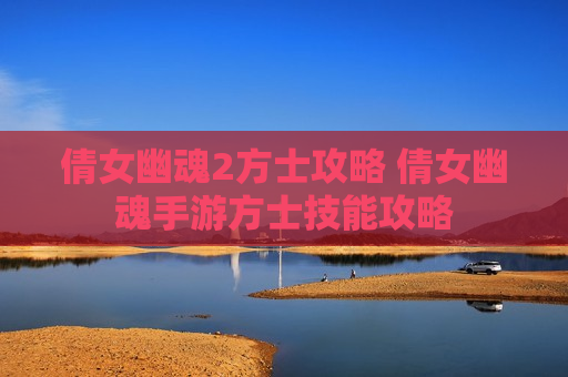 倩女幽魂2方士攻略 倩女幽魂手游方士技能攻略