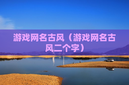 游戏网名古风（游戏网名古风二个字）