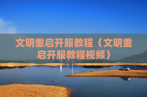 文明重启开服教程（文明重启开服教程视频）