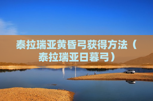 泰拉瑞亚黄昏弓获得方法（泰拉瑞亚日暮弓）