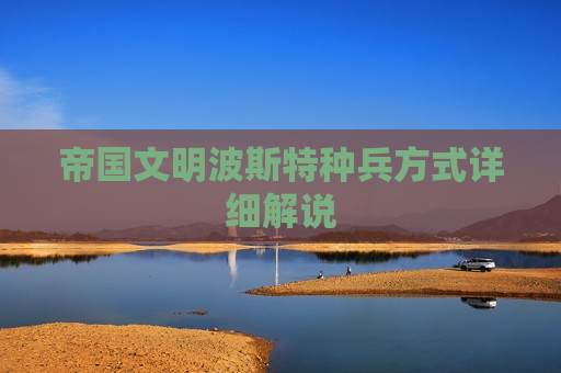 帝国文明波斯特种兵方式详细解说