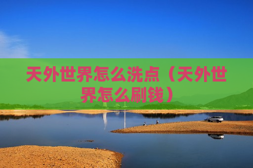 天外世界怎么洗点（天外世界怎么刷钱）