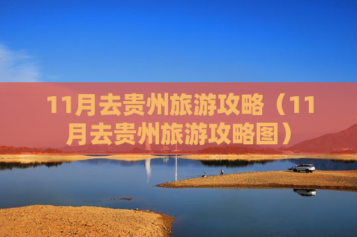 11月去贵州旅游攻略（11月去贵州旅游攻略图）
