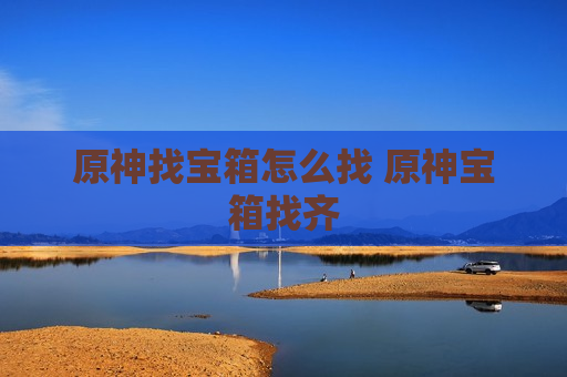 原神找宝箱怎么找 原神宝箱找齐