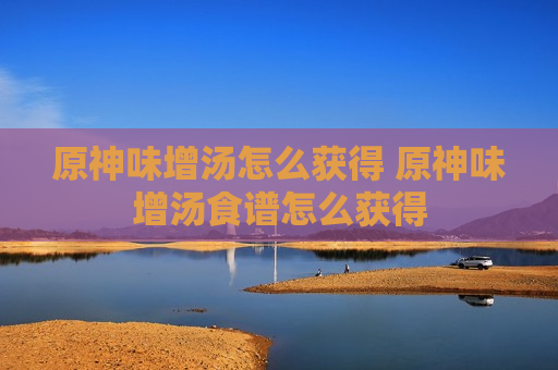 原神味增汤怎么获得 原神味增汤食谱怎么获得