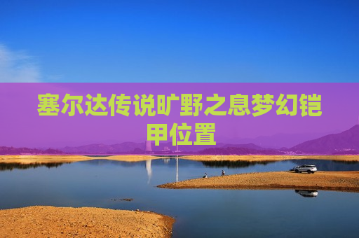 塞尔达传说旷野之息梦幻铠甲位置
