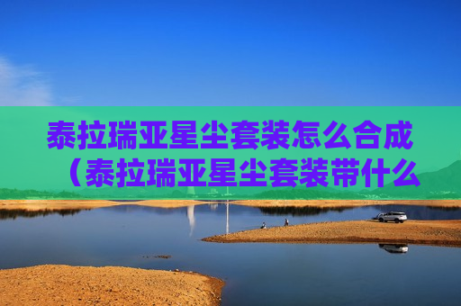 泰拉瑞亚星尘套装怎么合成（泰拉瑞亚星尘套装带什么饰品最好）