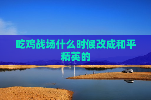 吃鸡战场什么时候改成和平精英的