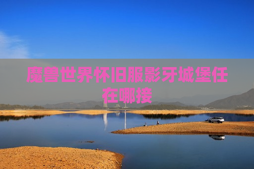 魔兽世界怀旧服影牙城堡任在哪接