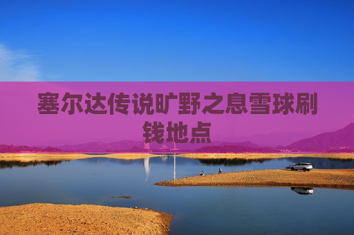 塞尔达传说旷野之息雪球刷钱地点