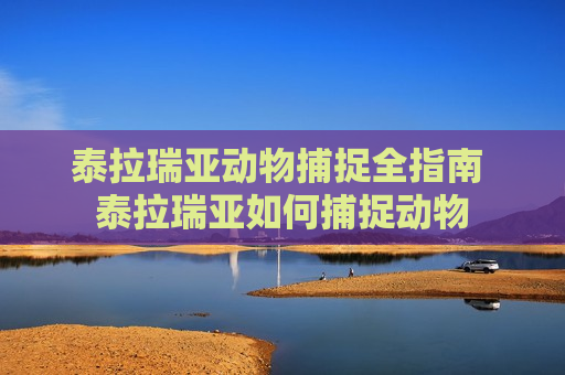 泰拉瑞亚动物捕捉全指南 泰拉瑞亚如何捕捉动物