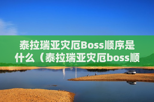 泰拉瑞亚灾厄Boss顺序是什么（泰拉瑞亚灾厄boss顺序图）