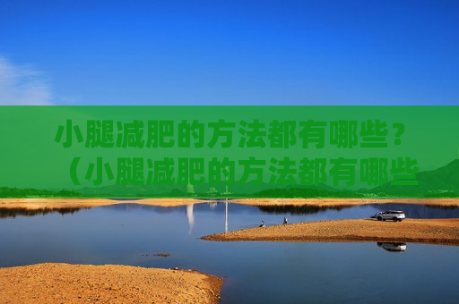 小腿减肥的方法都有哪些？（小腿减肥的方法都有哪些呢）