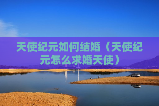 天使纪元如何结婚（天使纪元怎么求婚天使）