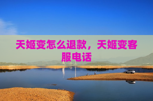 天姬变怎么退款，天姬变客服电话