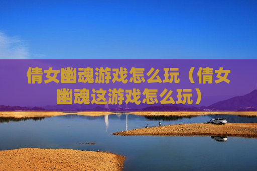 倩女幽魂游戏怎么玩（倩女幽魂这游戏怎么玩）