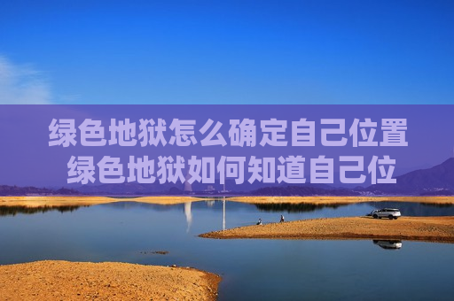 绿色地狱怎么确定自己位置 绿色地狱如何知道自己位置