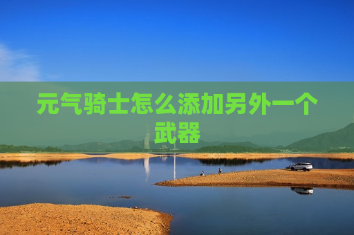 元气骑士怎么添加另外一个武器