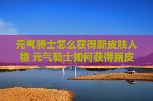 元气骑士怎么获得新皮肤人物 元气骑士如何获得新皮肤