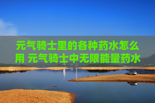 元气骑士里的各种药水怎么用 元气骑士中无限能量药水怎么使用