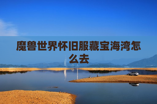 魔兽世界怀旧服藏宝海湾怎么去
