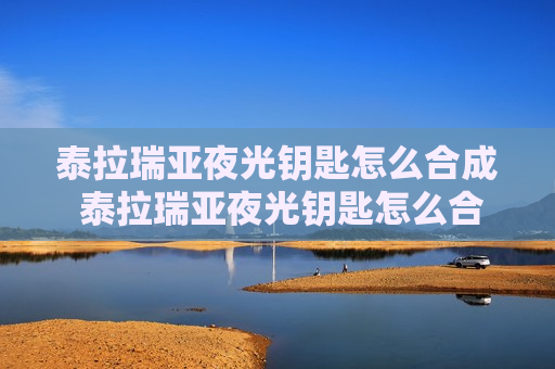 泰拉瑞亚夜光钥匙怎么合成 泰拉瑞亚夜光钥匙怎么合成不了