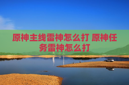 原神主线雷神怎么打 原神任务雷神怎么打