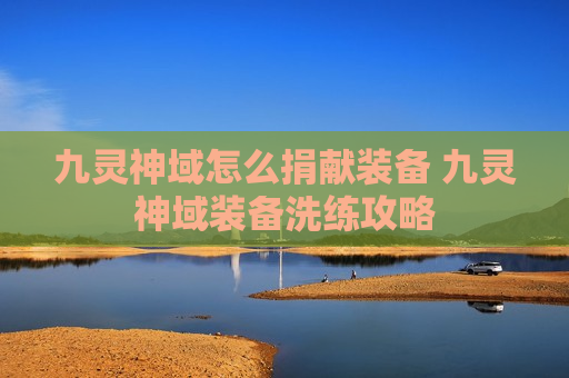 九灵神域怎么捐献装备 九灵神域装备洗练攻略