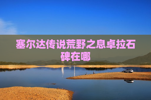 塞尔达传说荒野之息卓拉石碑在哪
